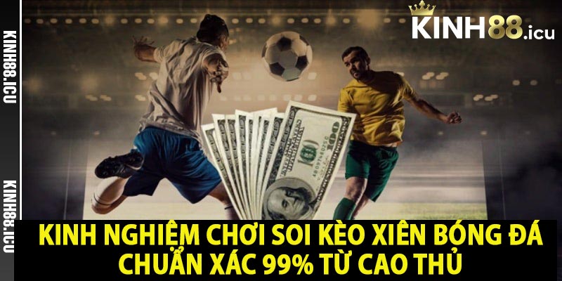 Kinh nghiệm chơi soi kèo xiên bóng đá chuẩn xác 99% từ cao thủ 