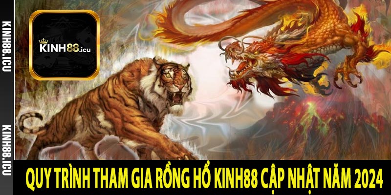 Quy trình tham gia Rồng hổ Kinh88 cập nhật năm 2024 