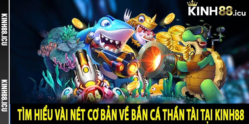 Tìm hiểu vài nét cơ bản về bắn cá thần tài tại Kinh88